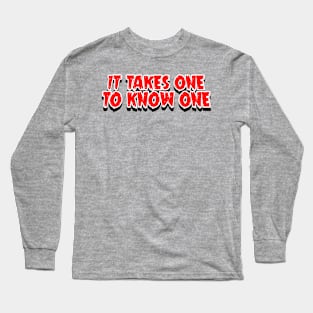It Takes One to Know One Long Sleeve T-Shirt